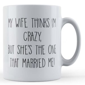 Husband, Wife, "My Wife Thinks I'm Crazy, But She's The One That Married Me!" - Gift Mug