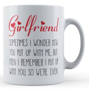 Girlfriend, Valentines, "Girlfriend, Sometimes I Wonder How You Put Up With Me..." - Gift Mug
