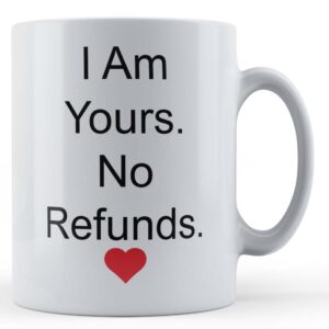 Girlfriend, Boyfriend, Husband Wife, "I Am Yours, No Refunds" - Gift Mug