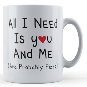 Girlfriend, Boyfriend, Pizza, "All I Need Is You And Me (And Probably Pizza)" - Gift Mug