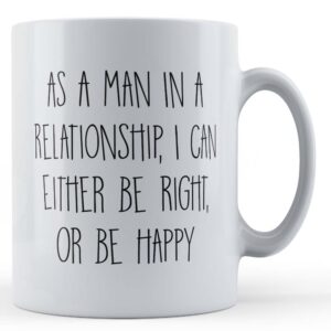 Boyfriend, Husband, "As A Man In A Relationship, I Can Either Be Right, Or Be Happy" - Gift Mug